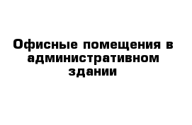 Офисные помещения в административном здании